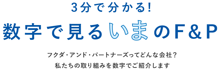 3分で分かる!数字で見る「今」のF&P　フクダ・アンド・パートナーズってどんな会社？私たちの取り組みを数字でご紹介します