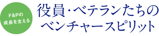 F&Pの成長を支える役員・ベテランたちのベンチャースピリット